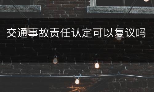 交通事故责任认定可以复议吗
