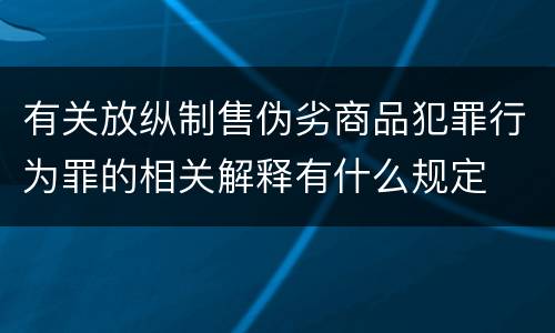 有关放纵制售伪劣商品犯罪行为罪的相关解释有什么规定