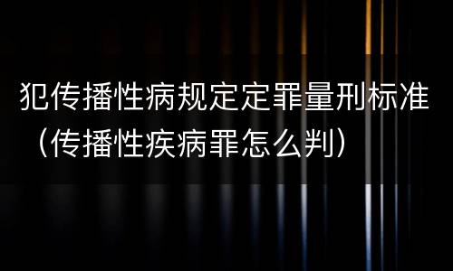 犯传播性病规定定罪量刑标准（传播性疾病罪怎么判）