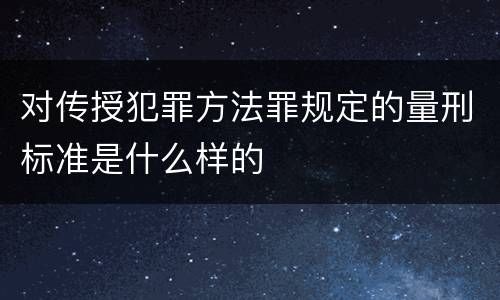 对传授犯罪方法罪规定的量刑标准是什么样的