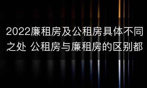 2022廉租房及公租房具体不同之处 公租房与廉租房的区别都在此,别再搞错了!