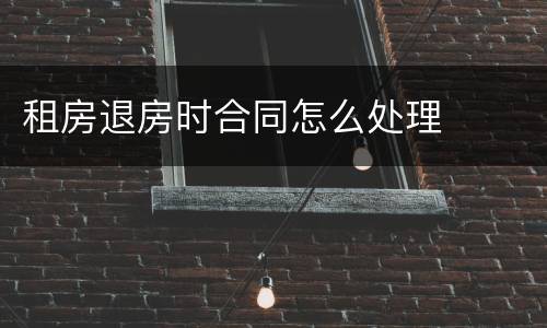 租房退房时合同怎么处理