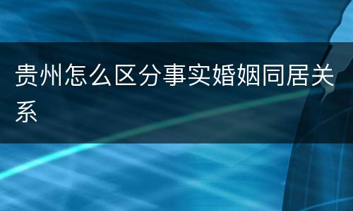 贵州怎么区分事实婚姻同居关系