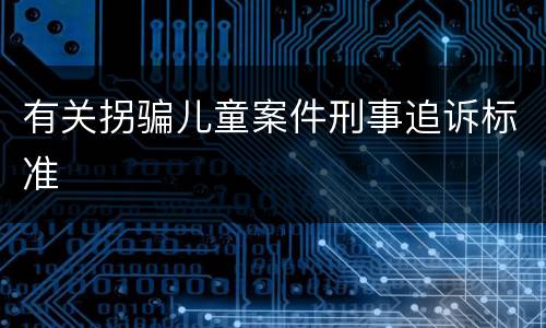 有关拐骗儿童案件刑事追诉标准