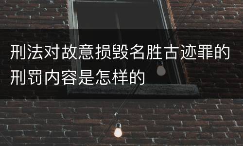 刑法对故意损毁名胜古迹罪的刑罚内容是怎样的