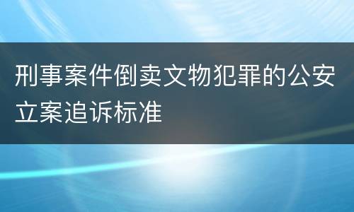 刑事案件倒卖文物犯罪的公安立案追诉标准