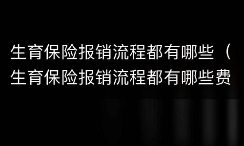 生育保险报销流程都有哪些（生育保险报销流程都有哪些费用）