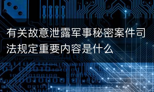 有关故意泄露军事秘密案件司法规定重要内容是什么