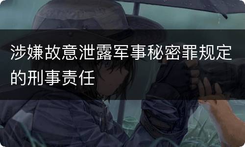 涉嫌故意泄露军事秘密罪规定的刑事责任