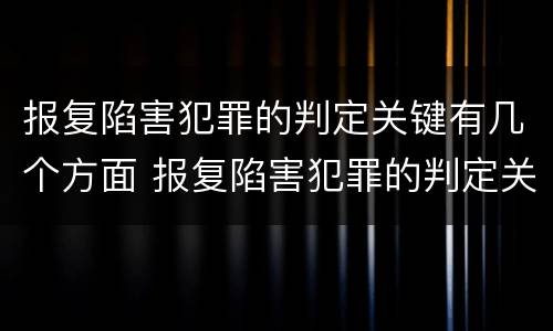报复陷害犯罪的判定关键有几个方面 报复陷害犯罪的判定关键有几个方面的标准