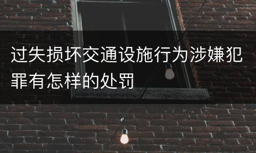过失损坏交通设施行为涉嫌犯罪有怎样的处罚