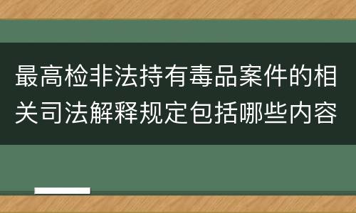 最高检非法持有毒品案件的相关司法解释规定包括哪些内容
