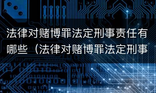 法律对赌博罪法定刑事责任有哪些（法律对赌博罪法定刑事责任有哪些条款）