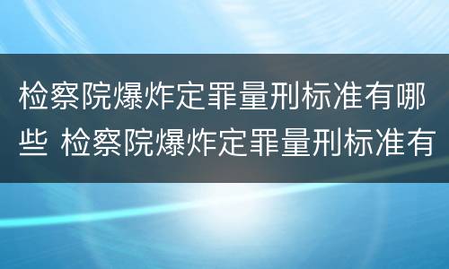 检察院爆炸定罪量刑标准有哪些 检察院爆炸定罪量刑标准有哪些内容