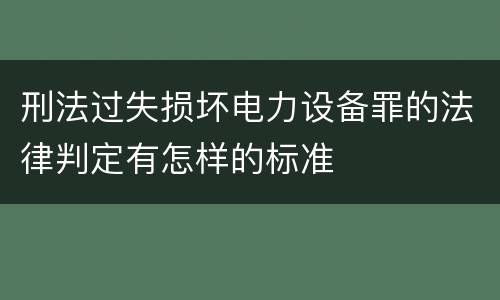 刑法过失损坏电力设备罪的法律判定有怎样的标准