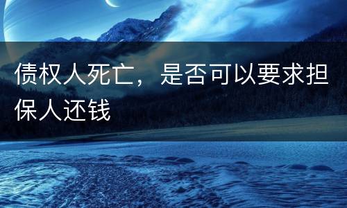 债权人死亡，是否可以要求担保人还钱