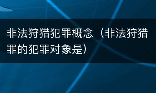 非法狩猎犯罪概念（非法狩猎罪的犯罪对象是）