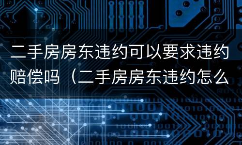 二手房房东违约可以要求违约赔偿吗（二手房房东违约怎么赔偿标准）