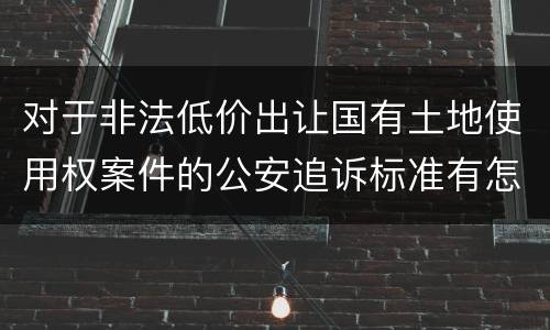 对于非法低价出让国有土地使用权案件的公安追诉标准有怎样的规定
