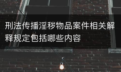 刑法传播淫秽物品案件相关解释规定包括哪些内容