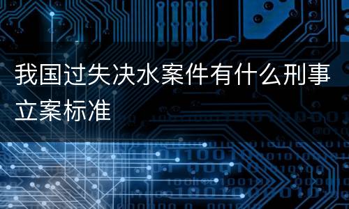 我国过失决水案件有什么刑事立案标准