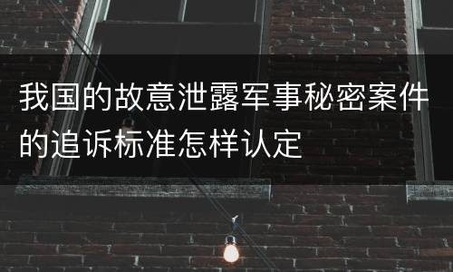 我国的故意泄露军事秘密案件的追诉标准怎样认定
