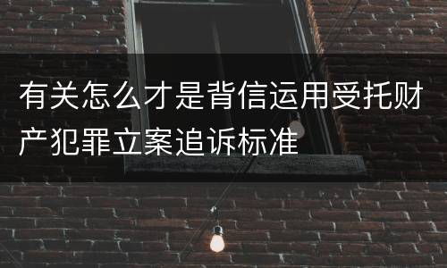 有关怎么才是背信运用受托财产犯罪立案追诉标准