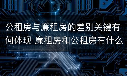 公租房与廉租房的差别关键有何体现 廉租房和公租房有什么不同