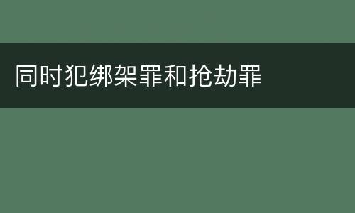 同时犯绑架罪和抢劫罪