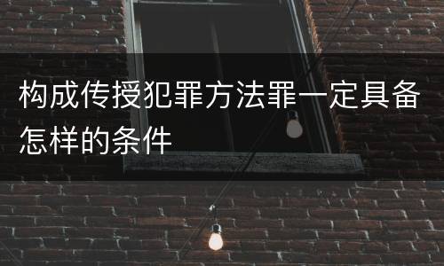 构成传授犯罪方法罪一定具备怎样的条件
