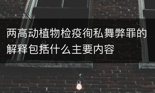 两高动植物检疫徇私舞弊罪的解释包括什么主要内容
