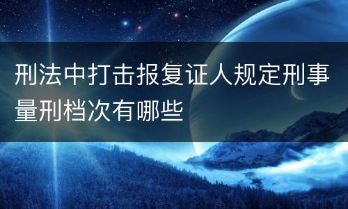 刑法中打击报复证人规定刑事量刑档次有哪些