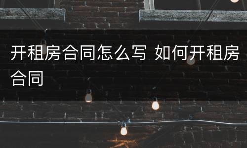 开租房合同怎么写 如何开租房合同