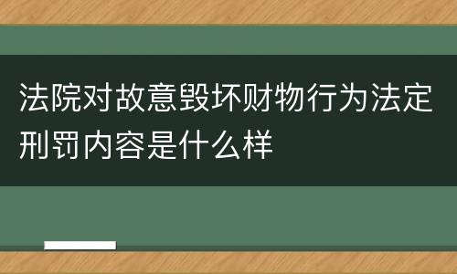 法院对故意毁坏财物行为法定刑罚内容是什么样