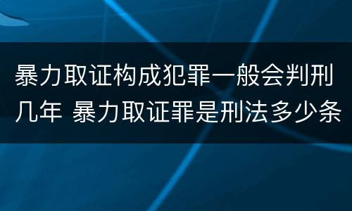 暴力取证构成犯罪一般会判刑几年 暴力取证罪是刑法多少条