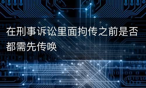 在刑事诉讼里面拘传之前是否都需先传唤