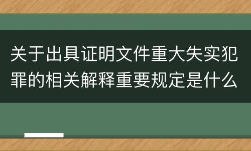 关于出具证明文件重大失实犯罪的相关解释重要规定是什么