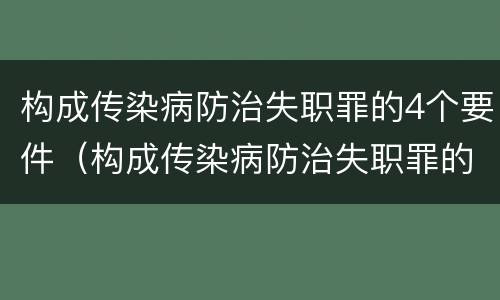 构成传染病防治失职罪的4个要件（构成传染病防治失职罪的4个要件包括）