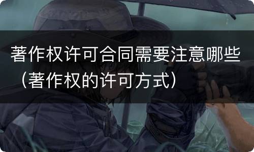 著作权许可合同需要注意哪些（著作权的许可方式）
