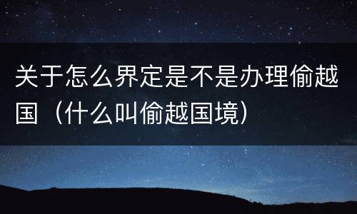 关于怎么界定是不是办理偷越国（什么叫偷越国境）