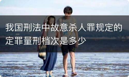 我国刑法中故意杀人罪规定的定罪量刑档次是多少