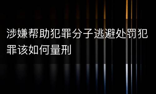 涉嫌帮助犯罪分子逃避处罚犯罪该如何量刑