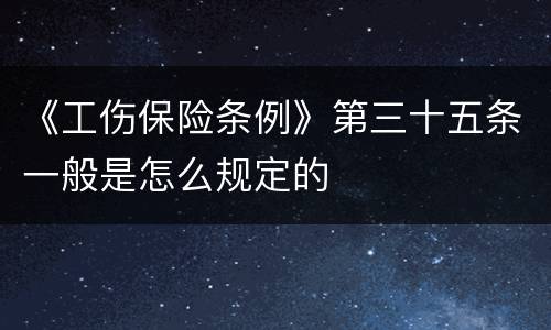 《工伤保险条例》第三十五条一般是怎么规定的