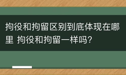 拘役和拘留区别到底体现在哪里 拘役和拘留一样吗?