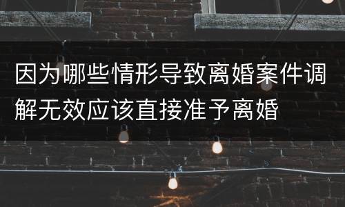 因为哪些情形导致离婚案件调解无效应该直接准予离婚