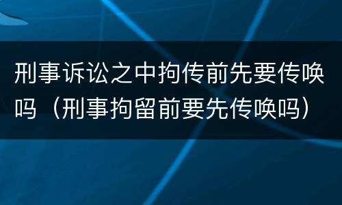 刑事诉讼之中拘传前先要传唤吗（刑事拘留前要先传唤吗）