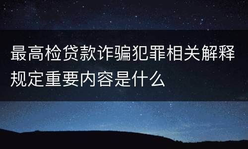 最高检贷款诈骗犯罪相关解释规定重要内容是什么