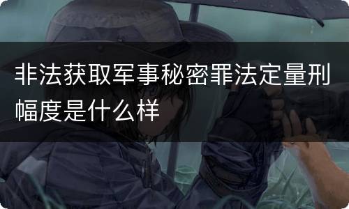 非法获取军事秘密罪法定量刑幅度是什么样