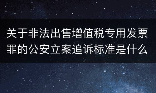 关于非法出售增值税专用发票罪的公安立案追诉标准是什么