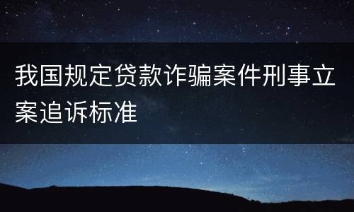 我国规定贷款诈骗案件刑事立案追诉标准